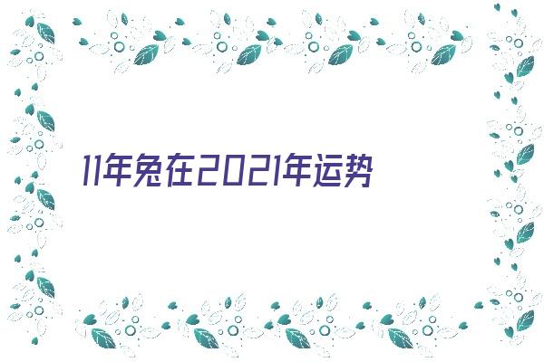 11年兔在2021年运势《11年属兔2021年运势》