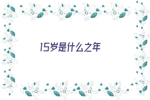 15岁是什么之年《15岁是什么之年华》