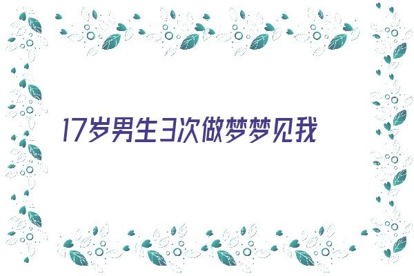 17岁男生3次做梦梦见我奶奶《17岁男生3次做梦梦见我奶奶怎么回事》