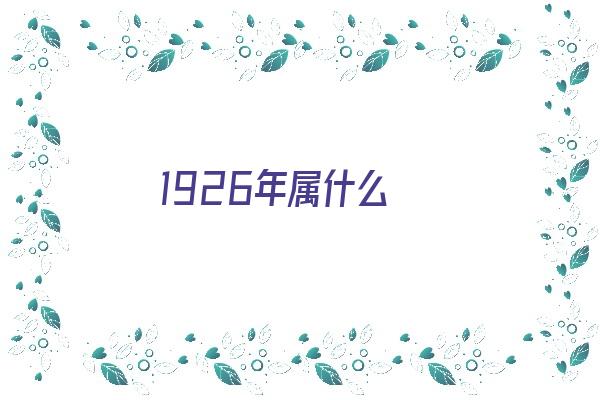  1926年属什么《1926年属什么生肖》 生肖运势