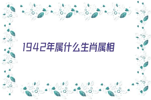  1942年属什么生肖属相《1942年属什么生肖属相什么命》 生肖运势