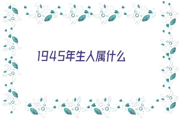 1945年生人属什么