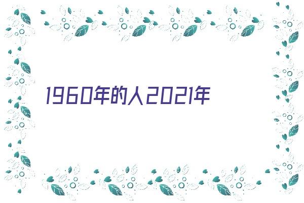 1960年的人2021年运势《1960年在2021年运势》