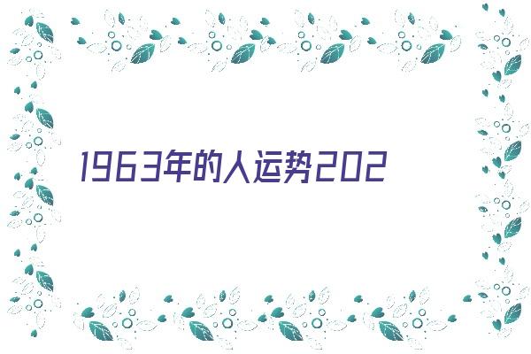 1963年的人运势2021《1963年人2021年运势》