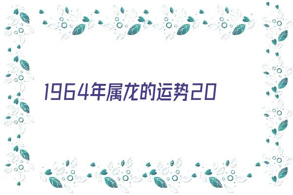  1964年属龙的运势2021年 生肖运势