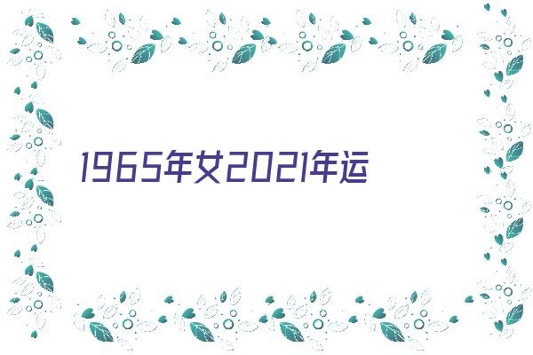  1965年女2021年运势 生肖运势