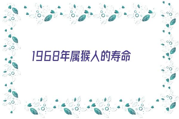 1968年属猴人的寿命《1968年属猴人的寿命有多长》