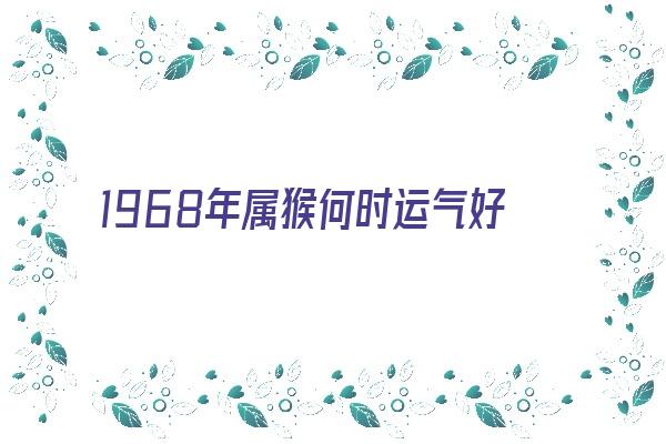 1968年属猴何时运气好《1968年属猴何时运气好呢》