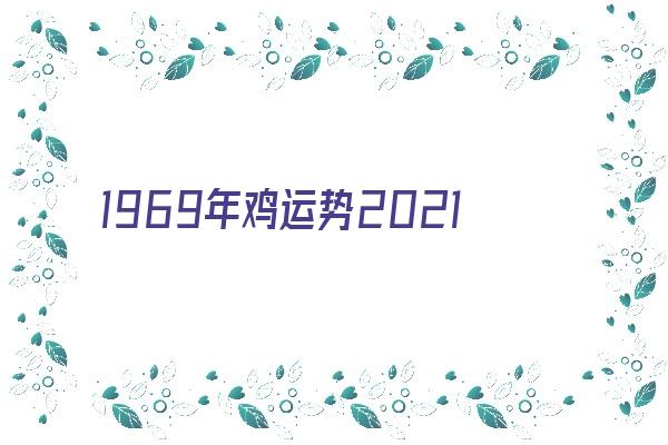 1969年鸡运势2021年《1969年鸡2021年运程》