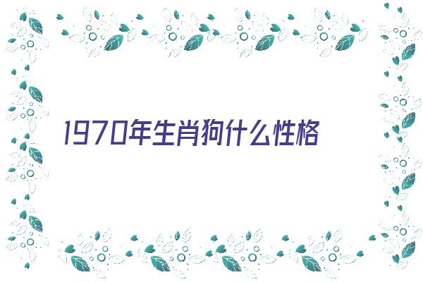 1970年生肖狗什么性格《1970年生肖狗什么性格好》