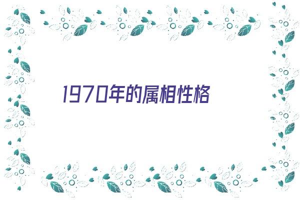 1970年的属相性格《1970年属什么性格》