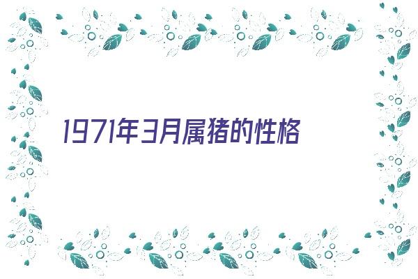 1971年3月属猪的性格特点《1971年3月属猪的性格特点是什么》