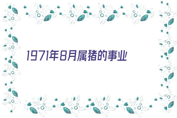 1971年8月属猪的事业如何《1971年8月属猪的事业如何呢》