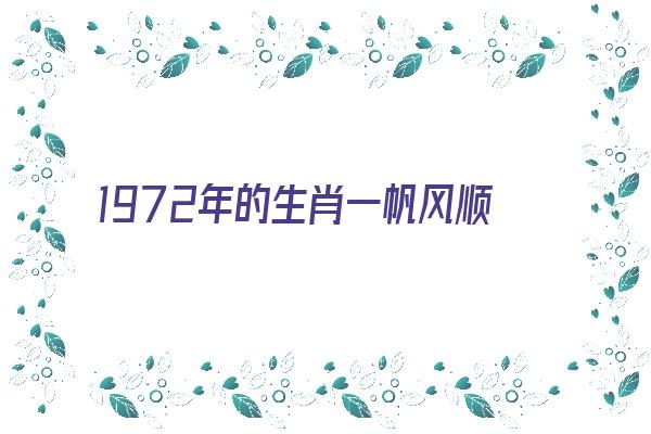 1972年的生肖一帆风顺吗《1972年的生肖一帆风顺吗是什么》