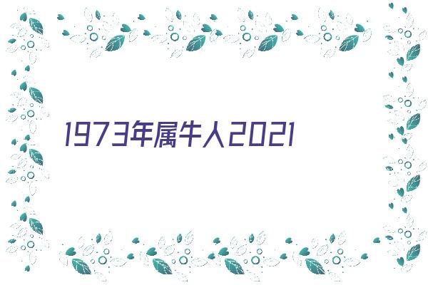 1973年属牛人2021年运势及命运 49岁牛年本命年每月运程如何《1973年2021属牛人的全年运势如何》