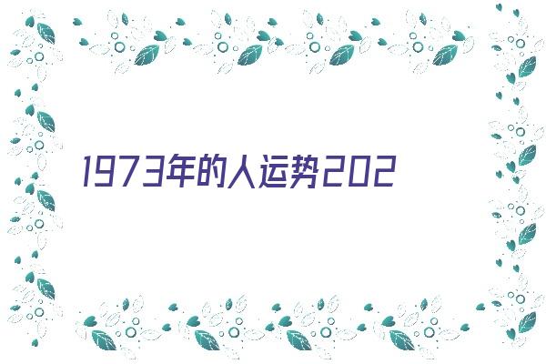 1973年的人运势2021年《1973年人2021年运势运程》