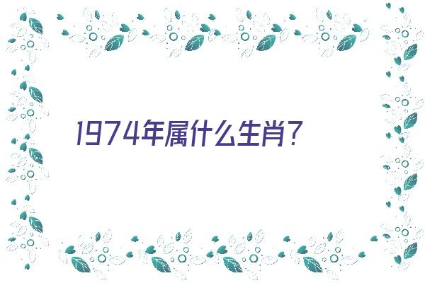 1974年属什么生肖？《1974年属什么生肖的最佳配偶》