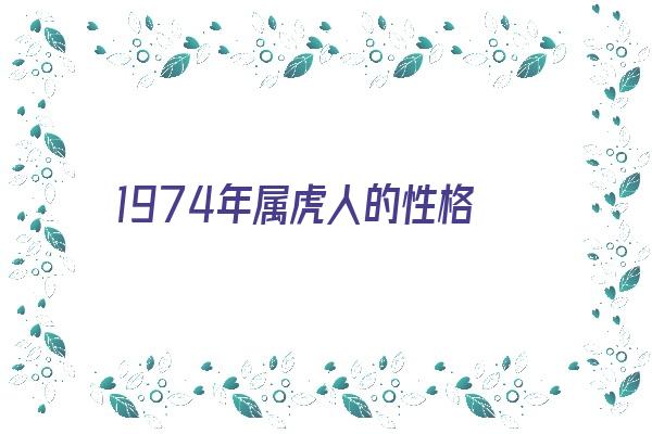 1974年属虎人的性格《1974年属虎人的性格特点》