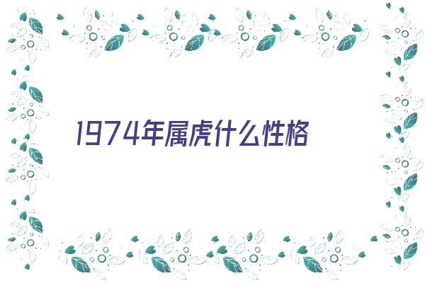  1974年属虎什么性格《1974年属虎什么性格女孩》 生肖运势