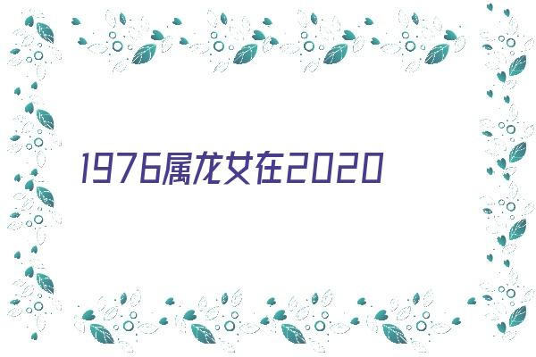 1976属龙女在2020年整体运势《1976属龙女2020年全年运势》