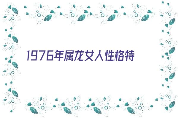  1976年属龙女人性格特征《1976年属龙女人性格特征分析》 生肖运势