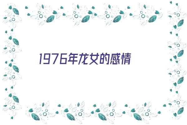  1976年龙女的感情《1976年龙女感情婚姻去向》 生肖运势