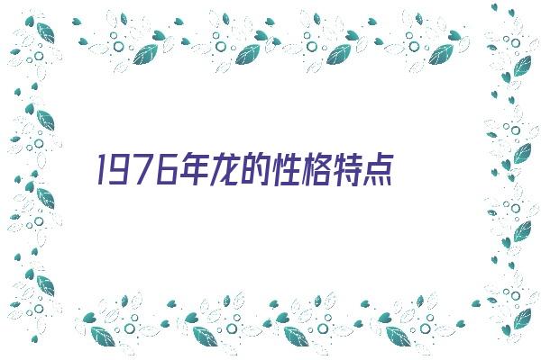 1976年龙的性格特点《1976年龙的性格特点和脾气》