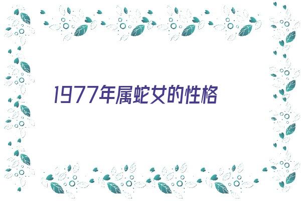 1977年属蛇女的性格《1977年属蛇女的性格和脾气》