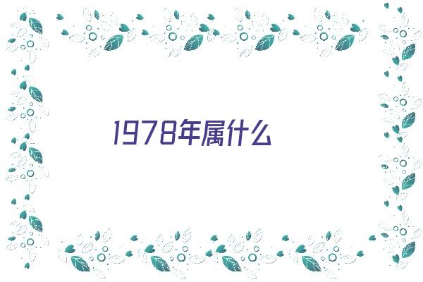 1978年属什么《1978年属什么生肖 今年多大了》