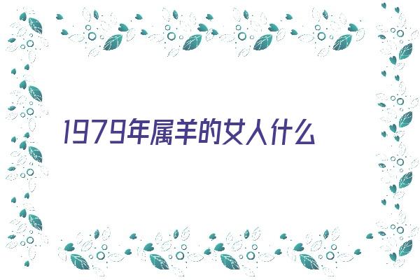 1979年属羊的女人什么命《1979年属羊的女人什么命12月》