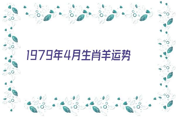 1979年4月生肖羊运势性格《1979年4月生肖羊运势性格如何》