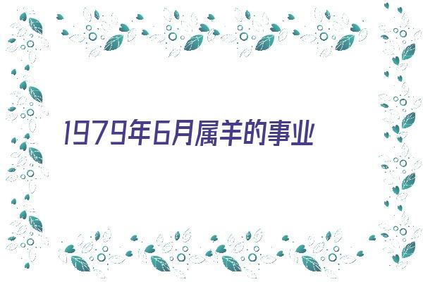 1979年6月属羊的事业运《1979年6月属羊的事业运势如何》