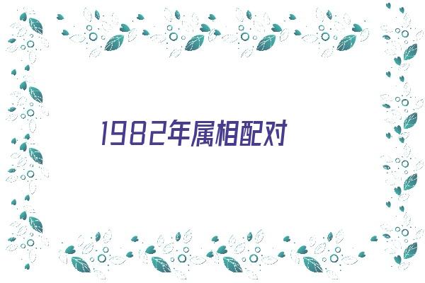  1982年属相配对《1982年生肖配对》 生肖运势