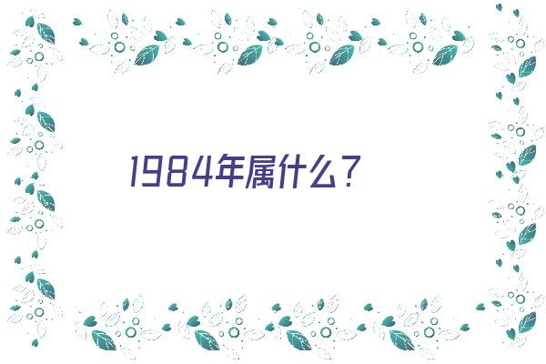 1984年属什么？《1984年属鼠是什么命》