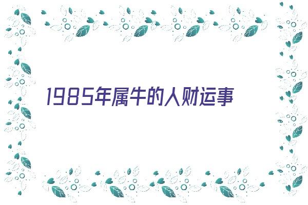  1985年属牛的人财运事业 生肖运势