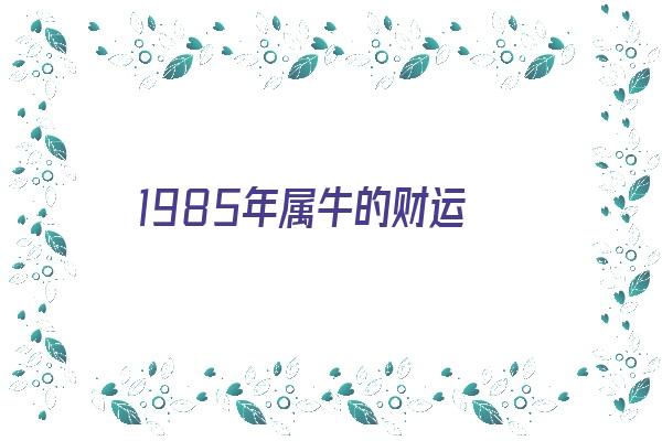 1985年属牛的财运