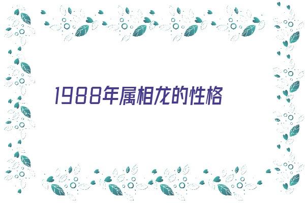 1988年属相龙的性格《1988年属相龙的性格怎么样》