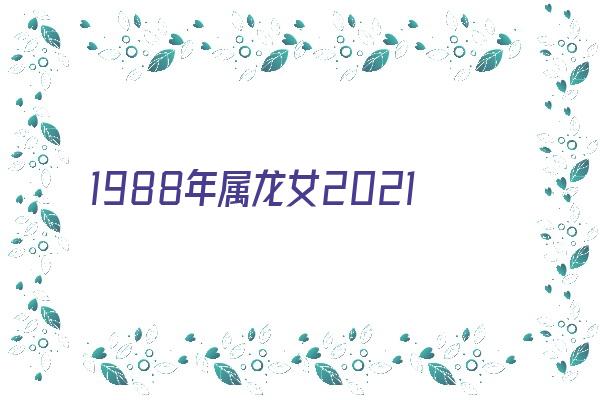 1988年属龙女2021年运势如何《1988年属龙女2021年运势及运程》