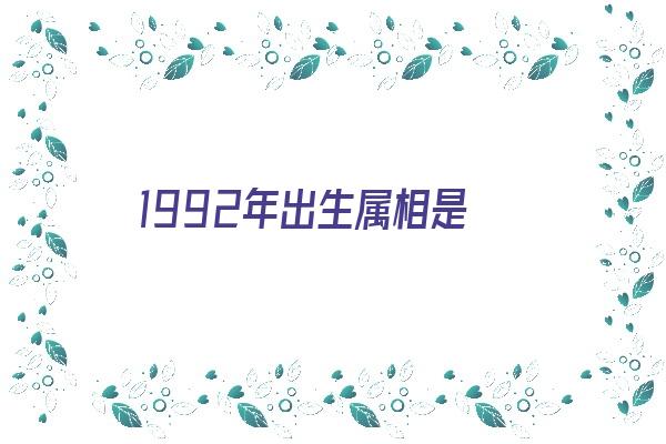 1992年出生属相是《1992年出生属相是什么》