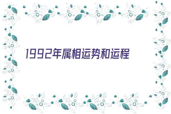 1992年属相运势和运程《1992年属相运势和运程如何》