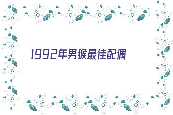 1992年男猴最佳配偶《1992年男猴最佳配偶属相》