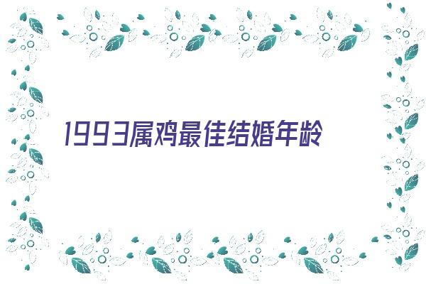 1993属鸡最佳结婚年龄《1993属鸡最佳结婚年龄表》