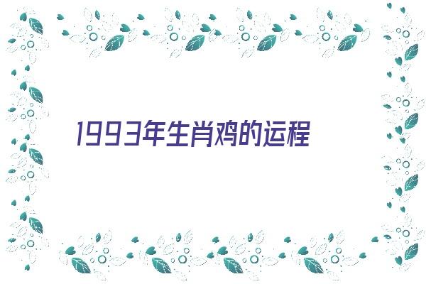 1993年生肖鸡的运程《1993年生肖鸡的运程如何》