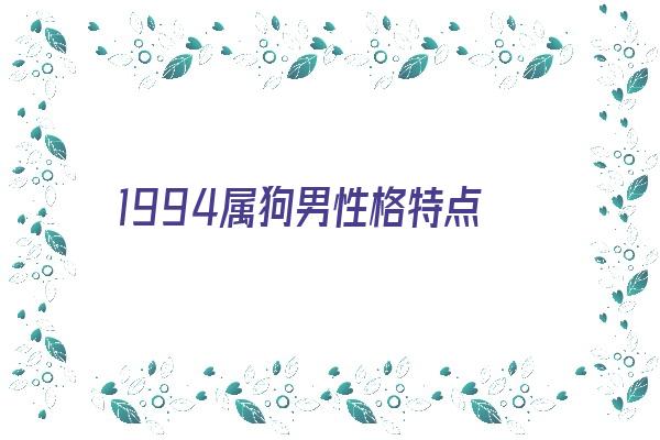 1994属狗男性格特点《1994属狗男性格特点及脾气》