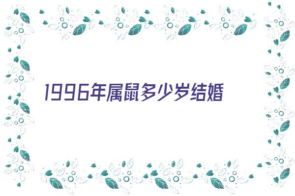 1996年属鼠多少岁结婚好《1996年属鼠多少岁结婚好呢》