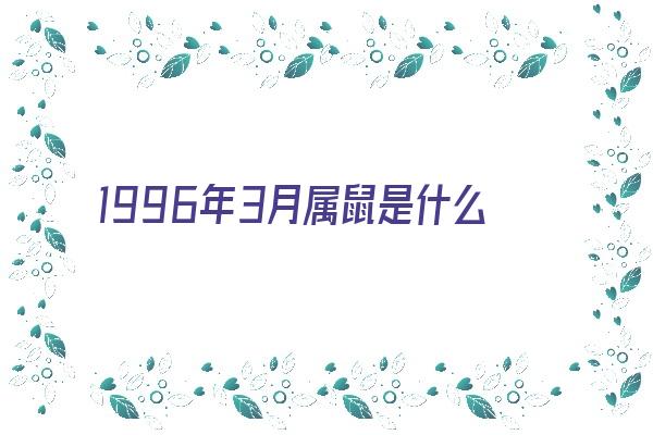 1996年3月属鼠是什么命《1996年3月属鼠是什么命男》