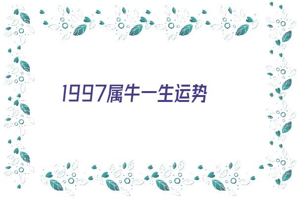 1997属牛一生运势《1997属牛一生运势如何》