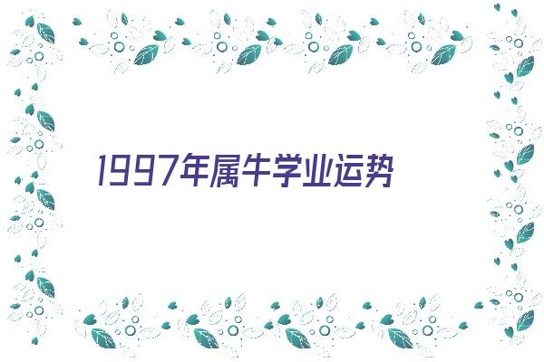  1997年属牛学业运势 生肖运势