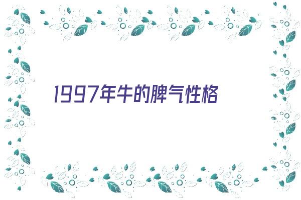 1997年牛的脾气性格《1997年牛的脾气性格怎么样》