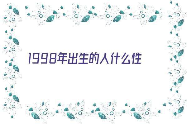 1998年出生的人什么性格《1998年出生的人什么性格男》